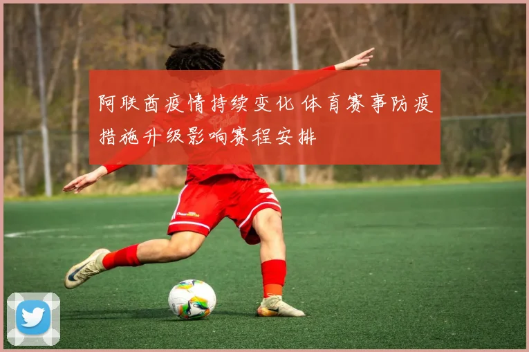 阿联酋疫情持续变化 体育赛事防疫措施升级影响赛程安排