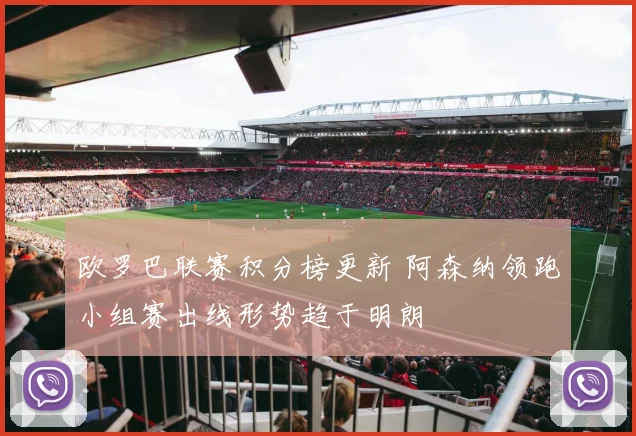 欧罗巴联赛积分榜更新 阿森纳领跑小组赛出线形势趋于明朗