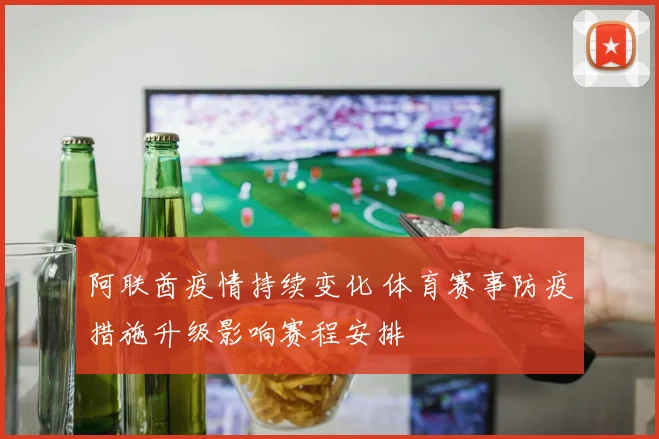阿联酋疫情持续变化 体育赛事防疫措施升级影响赛程安排